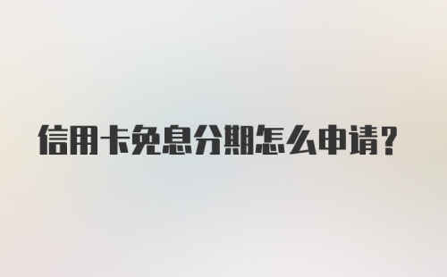 信用卡免息分期怎么申请？