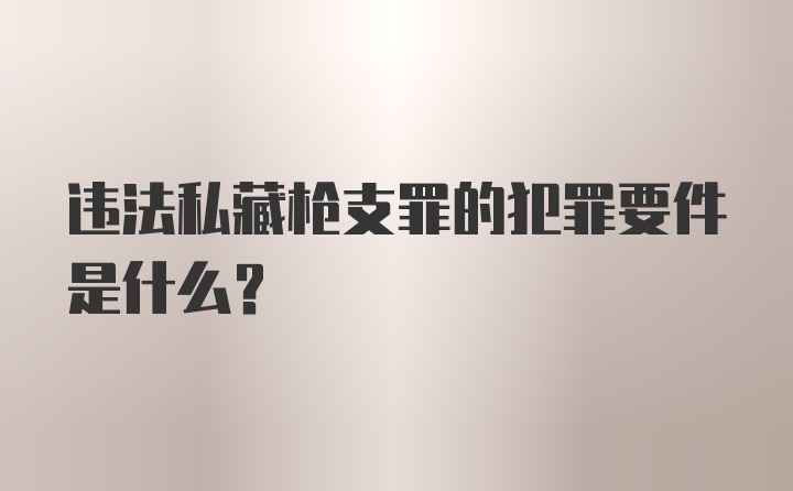 违法私藏枪支罪的犯罪要件是什么？