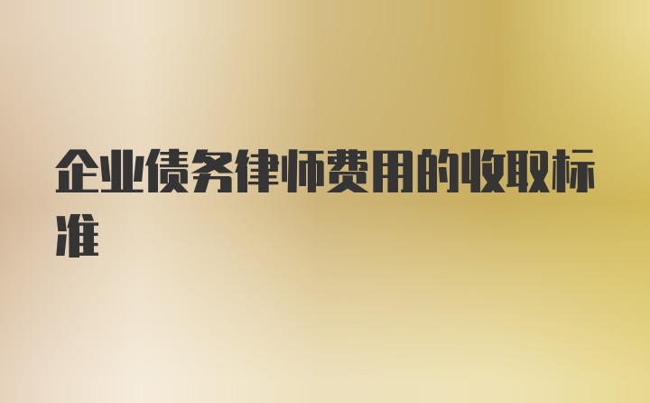 企业债务律师费用的收取标准