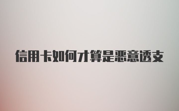 信用卡如何才算是恶意透支