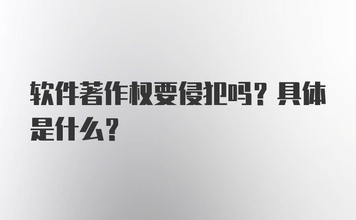 软件著作权要侵犯吗？具体是什么？