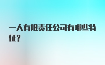 一人有限责任公司有哪些特征?