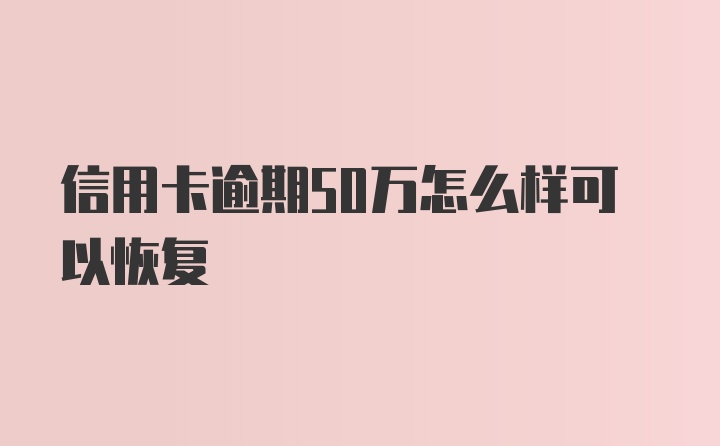 信用卡逾期50万怎么样可以恢复