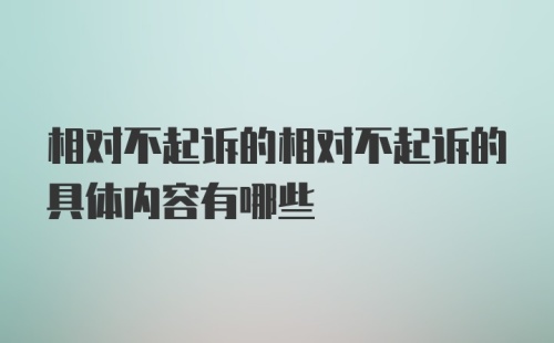 相对不起诉的相对不起诉的具体内容有哪些