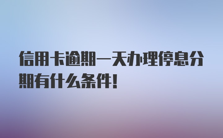 信用卡逾期一天办理停息分期有什么条件！