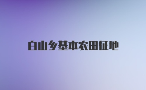 白山乡基本农田征地