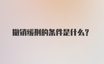 撤销缓刑的条件是什么？