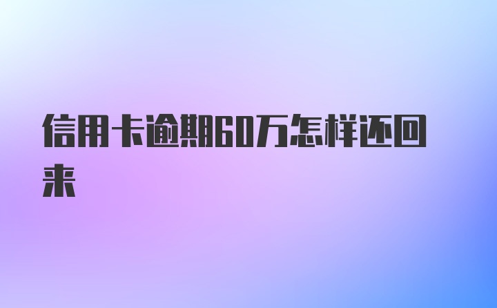 信用卡逾期60万怎样还回来