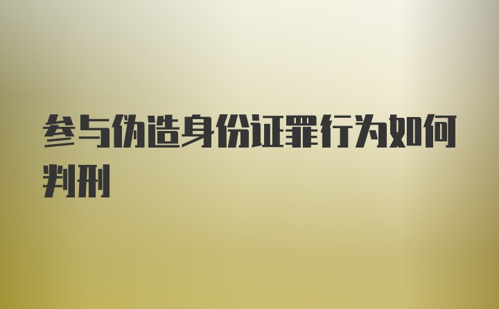 参与伪造身份证罪行为如何判刑