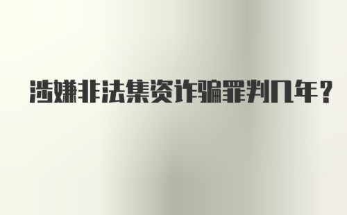 涉嫌非法集资诈骗罪判几年？