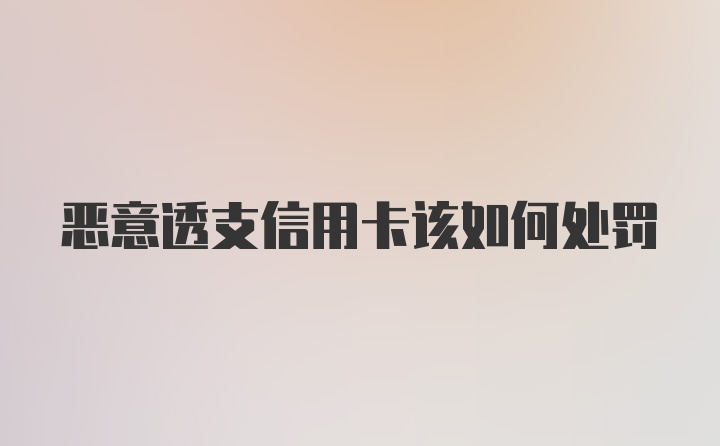 恶意透支信用卡该如何处罚