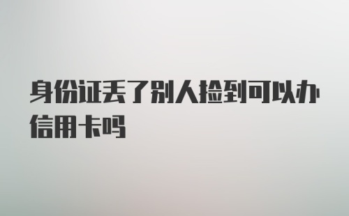 身份证丢了别人捡到可以办信用卡吗