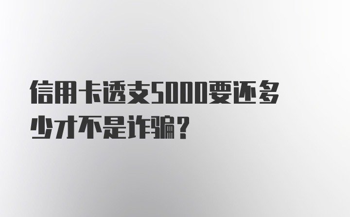 信用卡透支5000要还多少才不是诈骗？