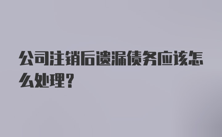 公司注销后遗漏债务应该怎么处理？