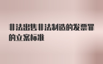 非法出售非法制造的发票罪的立案标准