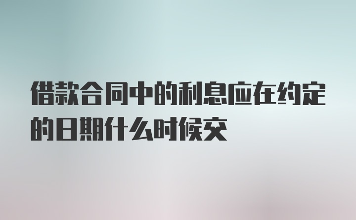 借款合同中的利息应在约定的日期什么时候交