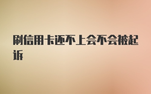 刷信用卡还不上会不会被起诉