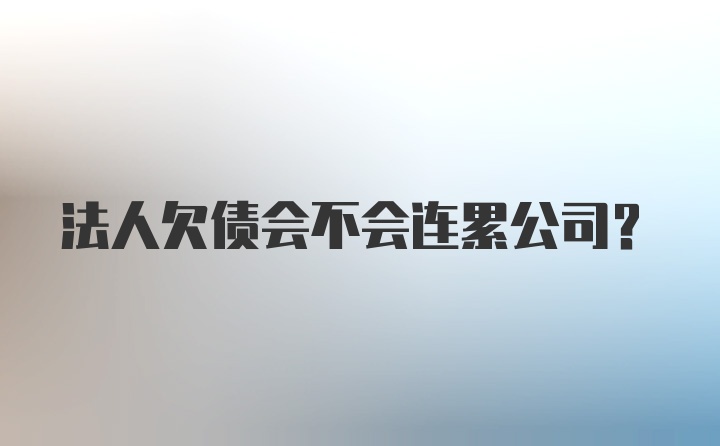 法人欠债会不会连累公司？