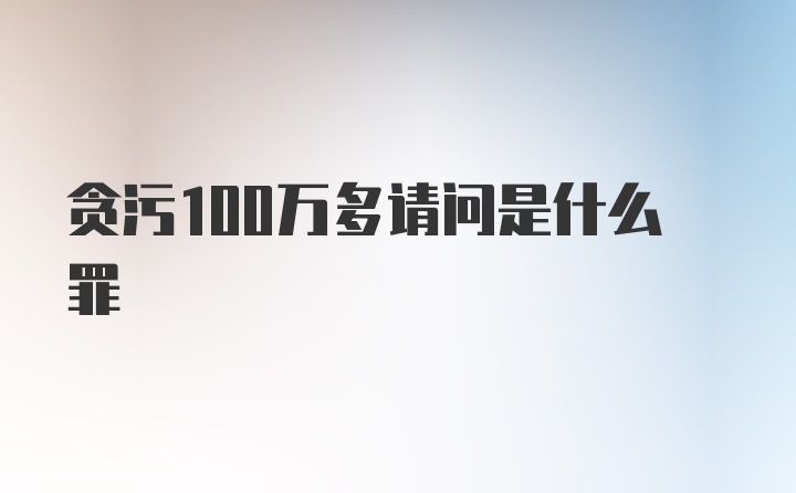 贪污100万多请问是什么罪