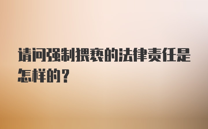 请问强制猥亵的法律责任是怎样的？