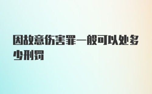 因故意伤害罪一般可以处多少刑罚