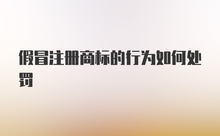 假冒注册商标的行为如何处罚