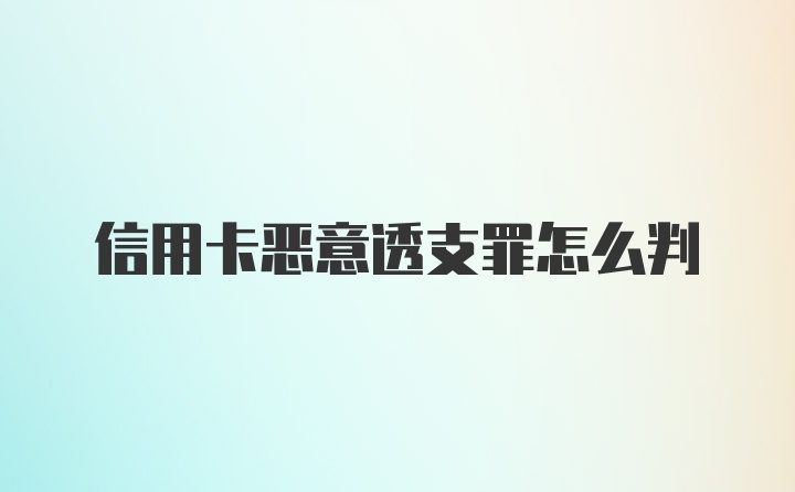 信用卡恶意透支罪怎么判