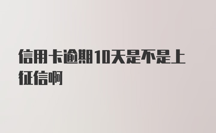 信用卡逾期10天是不是上征信啊