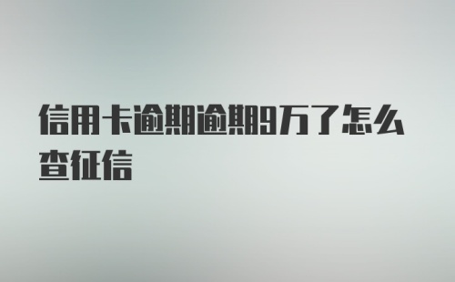 信用卡逾期逾期9万了怎么查征信