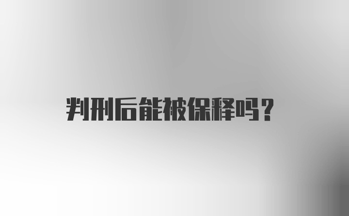 判刑后能被保释吗？