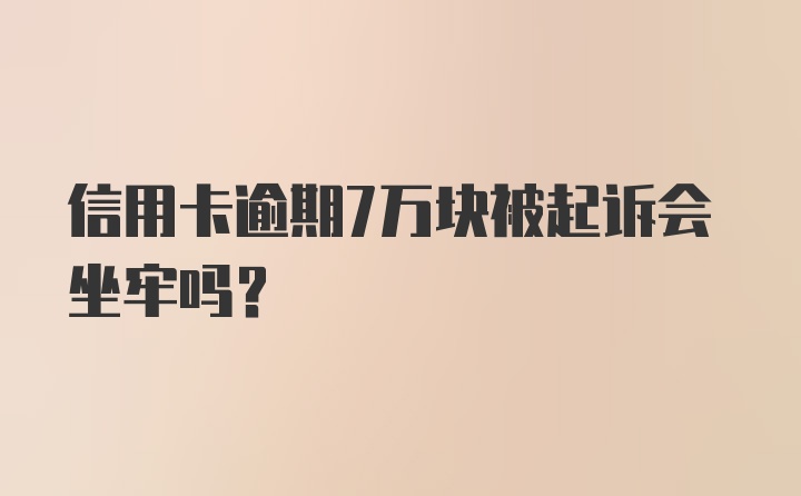 信用卡逾期7万块被起诉会坐牢吗？