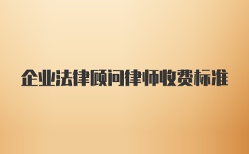 企业法律顾问律师收费标准