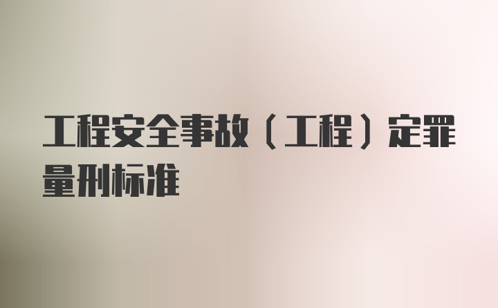 工程安全事故(工程)定罪量刑标准