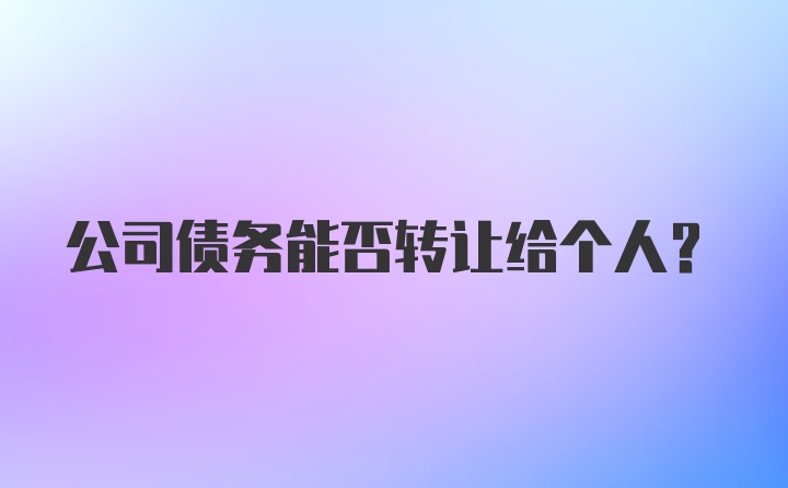 公司债务能否转让给个人？