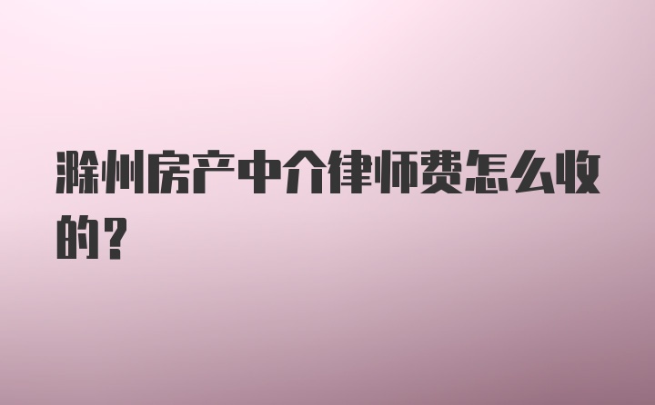 滁州房产中介律师费怎么收的？