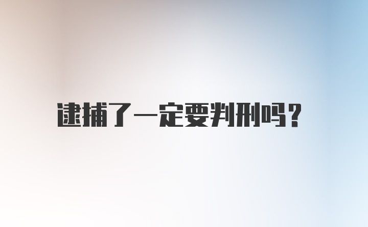 逮捕了一定要判刑吗？