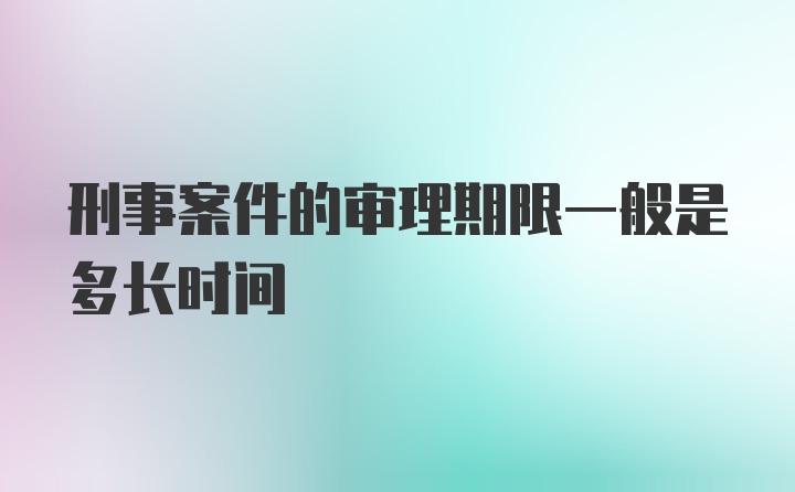 刑事案件的审理期限一般是多长时间