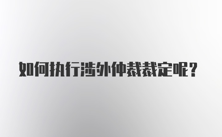 如何执行涉外仲裁裁定呢？