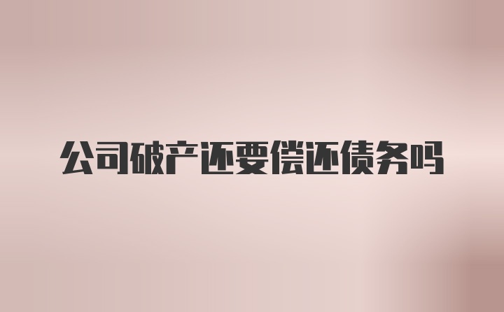 公司破产还要偿还债务吗