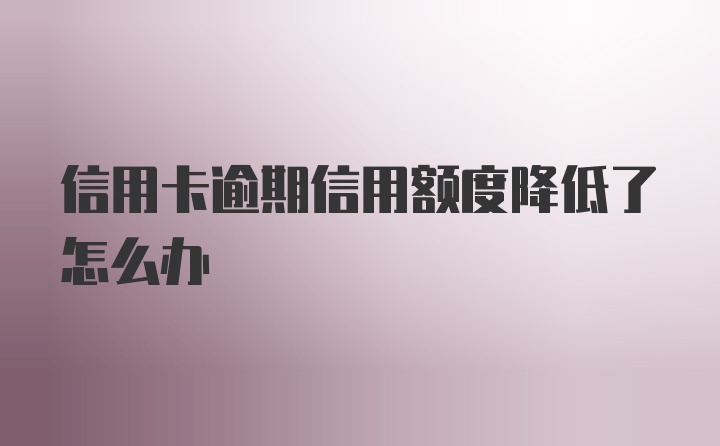 信用卡逾期信用额度降低了怎么办