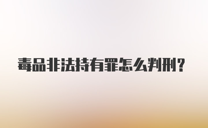 毒品非法持有罪怎么判刑？