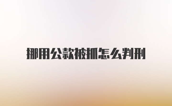 挪用公款被抓怎么判刑