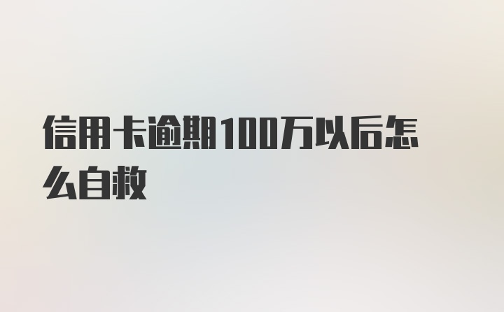 信用卡逾期100万以后怎么自救