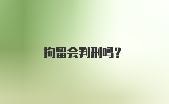 拘留会判刑吗?