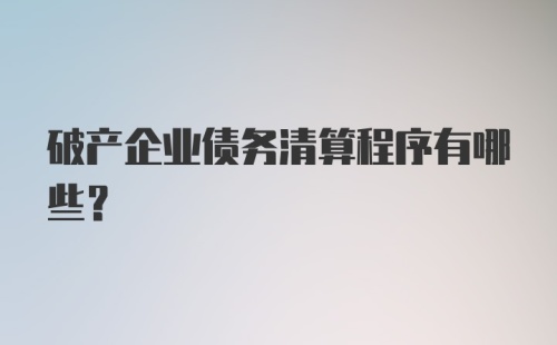 破产企业债务清算程序有哪些？