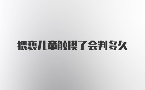 猥亵儿童触摸了会判多久