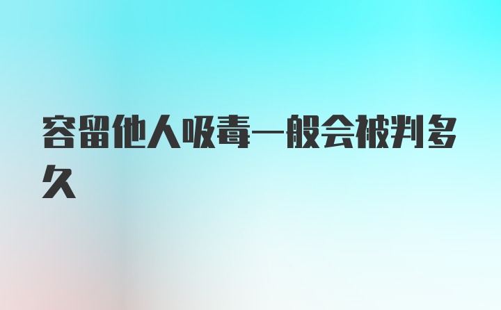 容留他人吸毒一般会被判多久