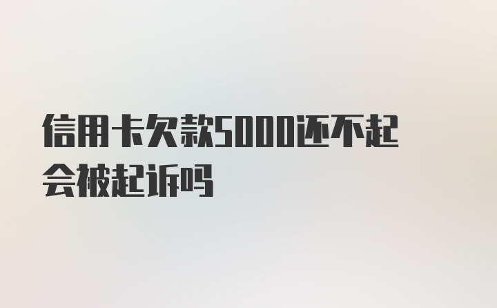 信用卡欠款5000还不起会被起诉吗