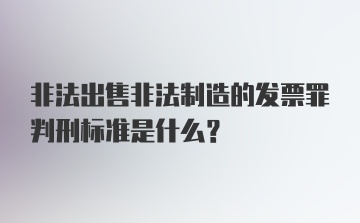 非法出售非法制造的发票罪判刑标准是什么？