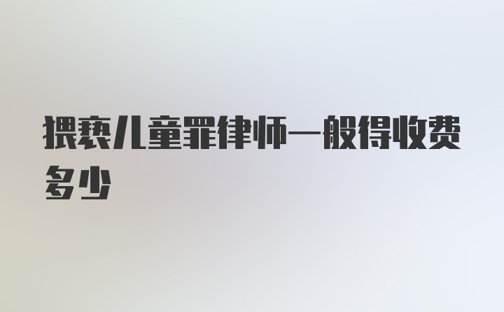 猥亵儿童罪律师一般得收费多少